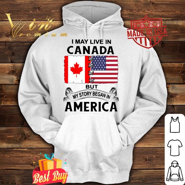 I may live in canada but my story began in america t-shirt hoodie