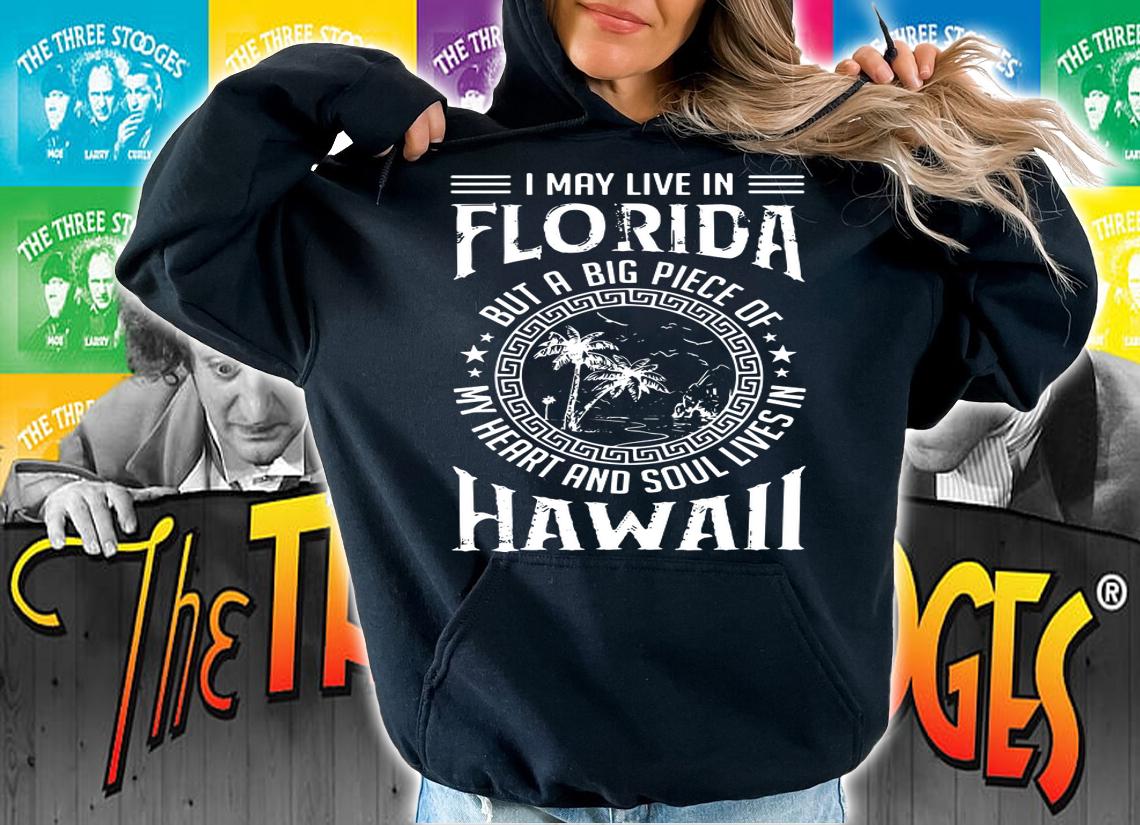 I May Live In Florida But A Big Piece Of My Heart And Soul Lives In Hawaii t-shirt hoodie