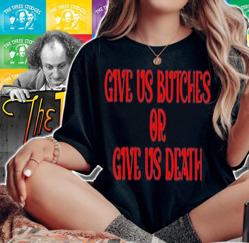 Give us butches or give us death shirt t-shirt woman shirt