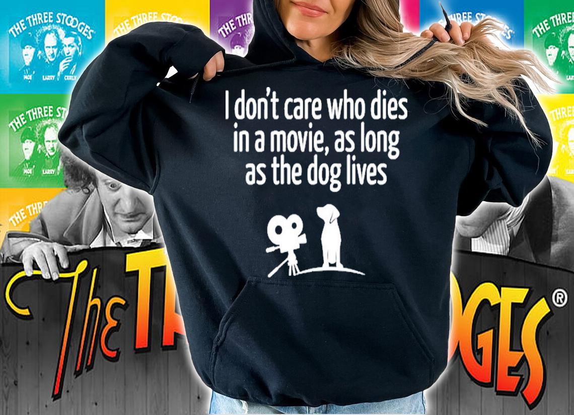 I Don't Care Who Dies In A Movie As Long As The Dog Lives Shirt t-shirt hoodie