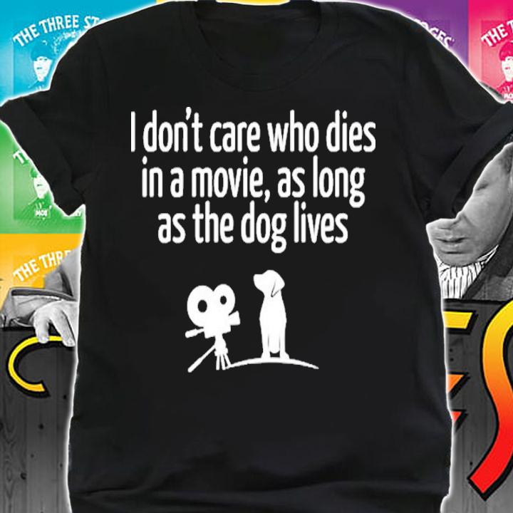 I Don't Care Who Dies In A Movie As Long As The Dog Lives Shirt t-shirt shirt