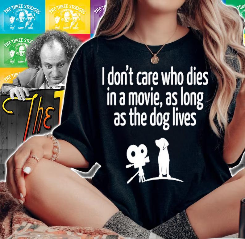 I Don't Care Who Dies In A Movie As Long As The Dog Lives Shirt t-shirt woman shirt