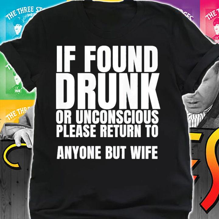 If found drunk or unconscious please return to anyone but my wife shirt t-shirt shirt