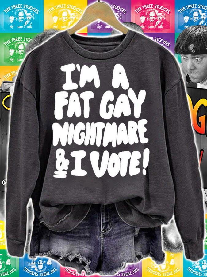 Im A Fat Gay Nightmare & I Vote t-shirt sweatshirt