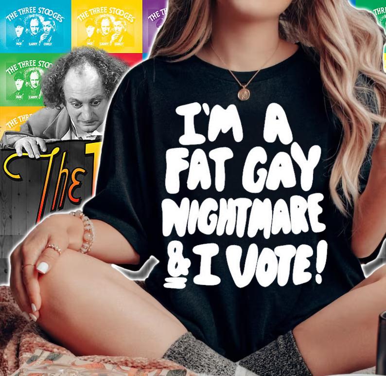 Im A Fat Gay Nightmare & I Vote t-shirt woman shirt