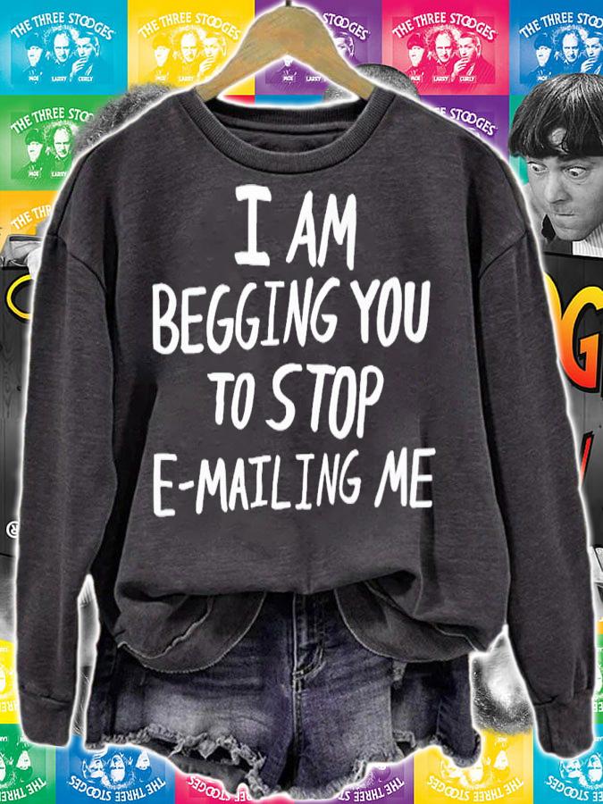 I am begging you to stop e-mailing me shirt t-shirt sweatshirt