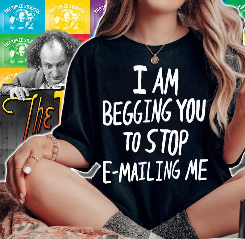 I am begging you to stop e-mailing me shirt t-shirt woman shirt
