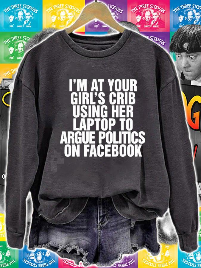 Im at your girls crib using her laptop to argue politics on facebook nice new shirt t-shirt sweatshirt