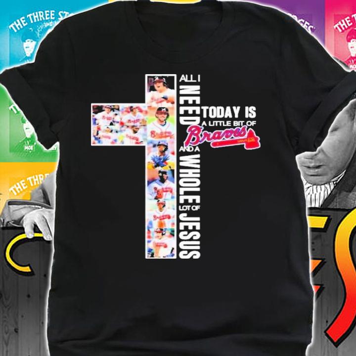 Atlanta Braves All I Need Today Is A Little Bit Of Braves And A Whole Lot Of Jesus Shirt t-shirt