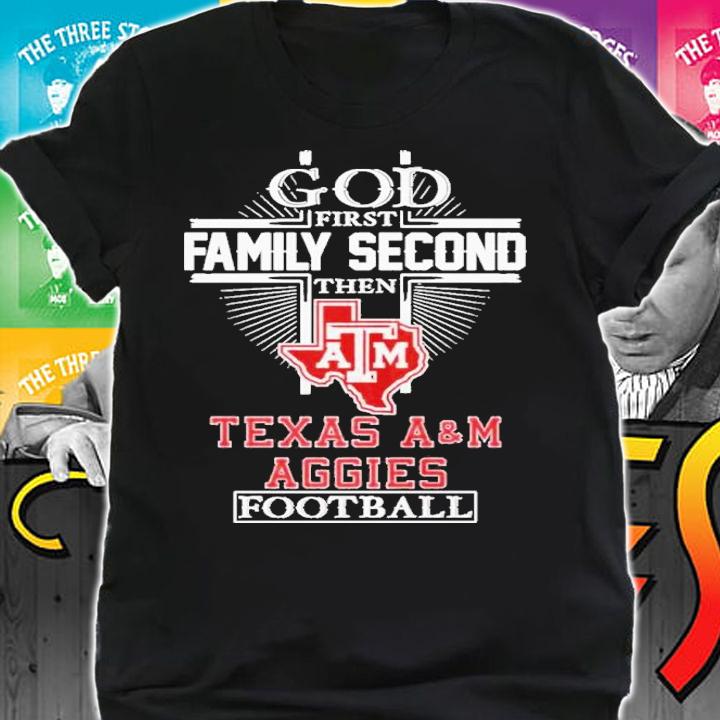God First Family Second Then Texas A&M Aggies Football 2022 Shirt t-shirt