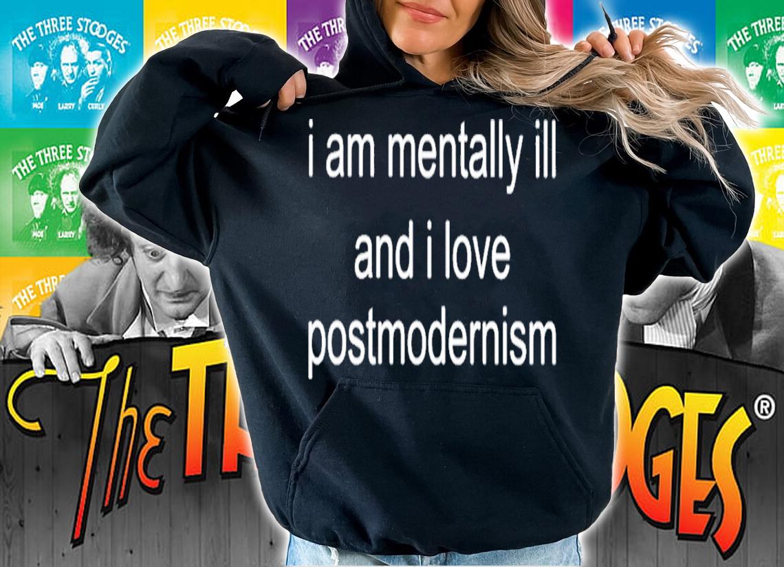 I am mentally ill and I love postmodernism shirt t-shirt