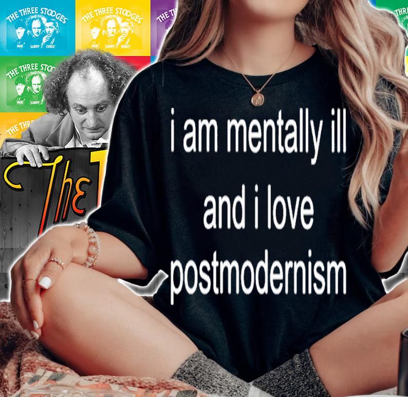 I am mentally ill and I love postmodernism shirt t-shirt