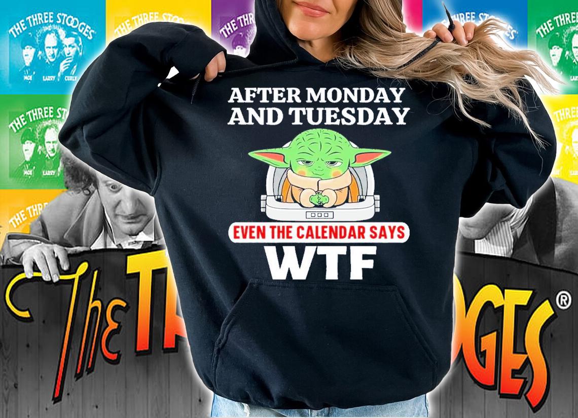 Baby Yoda After Monday And Tuesday Even The Calendar Says WTF Shirt t-shirt hoodie
