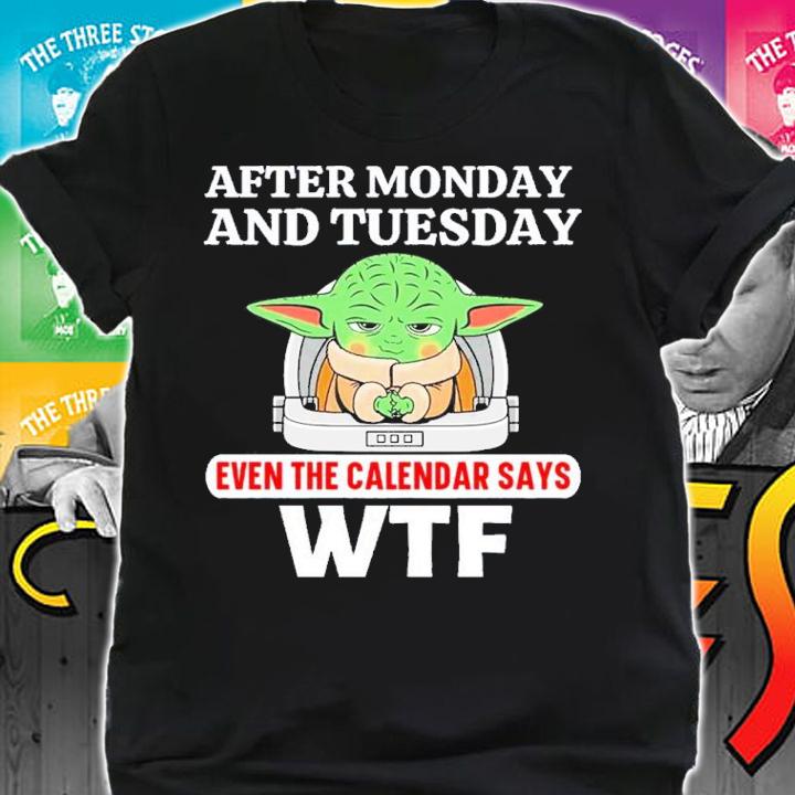Baby Yoda After Monday And Tuesday Even The Calendar Says WTF Shirt t-shirt shirt