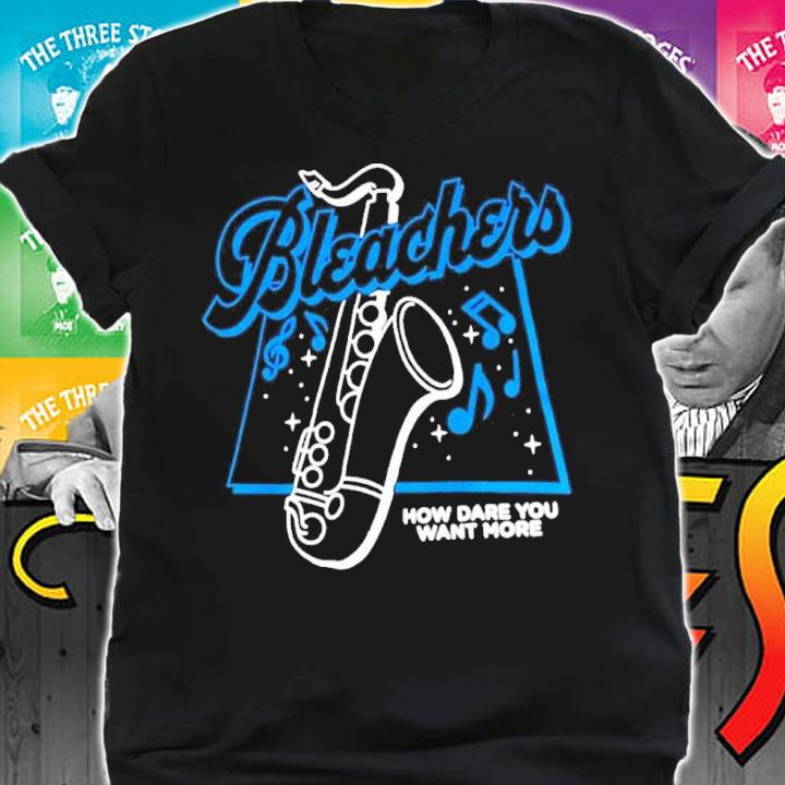Bleachers How Dare You Want More Shirt t-shirt shirt