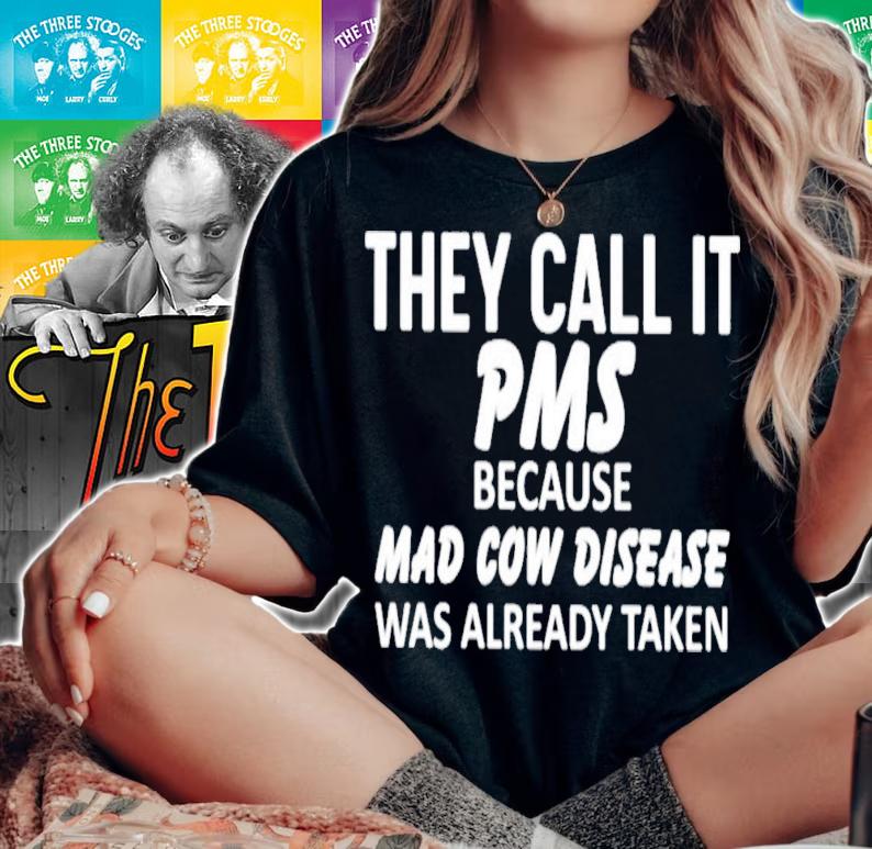 They Call It Pms Because Mad Cow Disease Was Already Taken T-Shirt t-shirt woman shirt