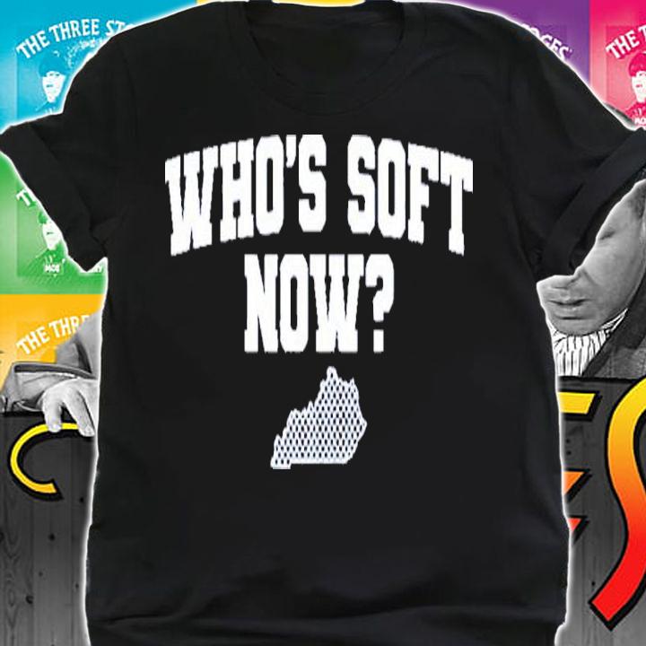 Who's Soft Now Shirt t-shirt