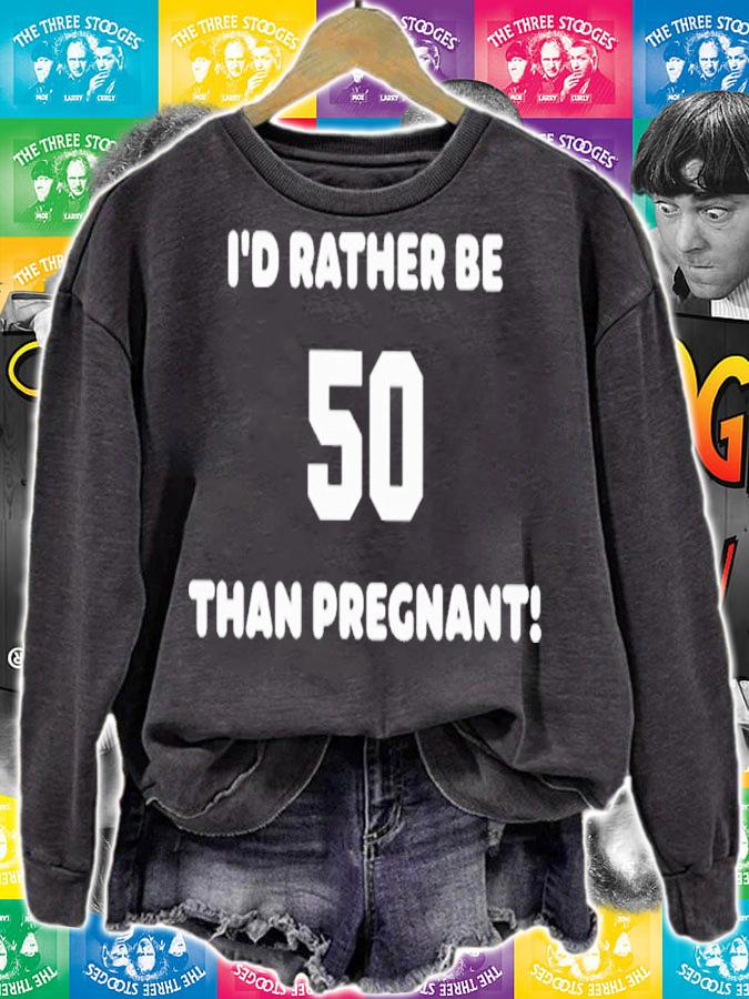 I'd Rather Be 50 Than Pregnant T-Shirt t-shirt sweatshirt