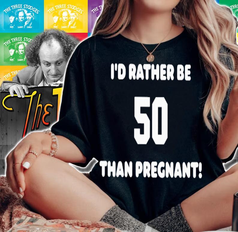 I'd Rather Be 50 Than Pregnant T-Shirt t-shirt woman shirt