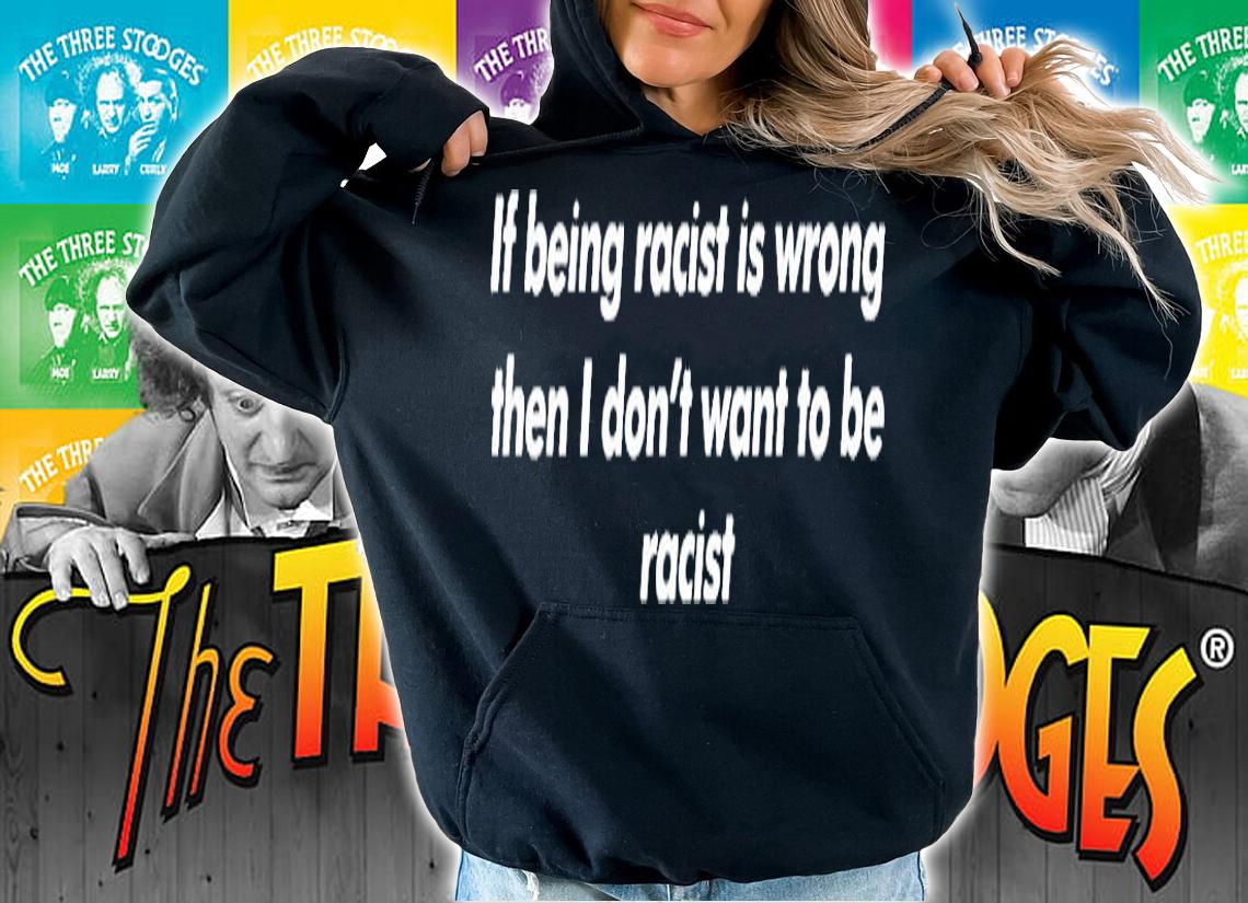 If Being Racist Is Wrong Then I Dont Want To Be Racist T-Shirt t-shirt