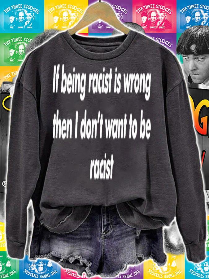 If Being Racist Is Wrong Then I Dont Want To Be Racist T-Shirt t-shirt