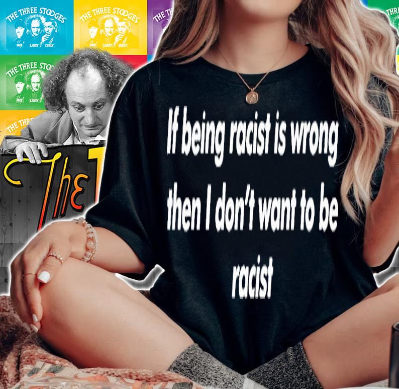 If Being Racist Is Wrong Then I Dont Want To Be Racist T-Shirt t-shirt