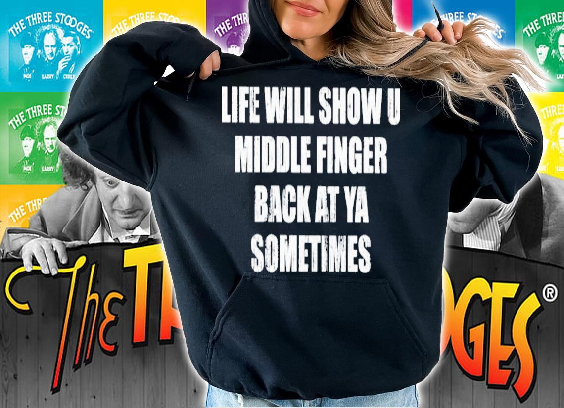 Life Will Show U Middle Finger Back At Ya Sometimes Shirt t-shirt hoodie