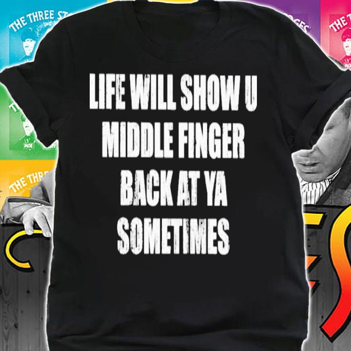 Life Will Show U Middle Finger Back At Ya Sometimes Shirt t-shirt shirt