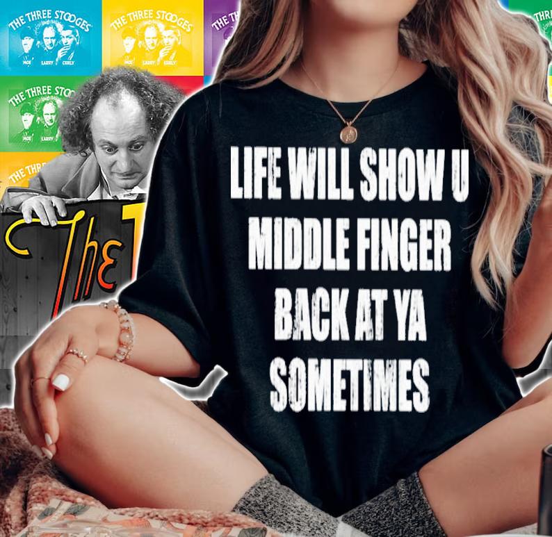 Life Will Show U Middle Finger Back At Ya Sometimes Shirt t-shirt woman shirt
