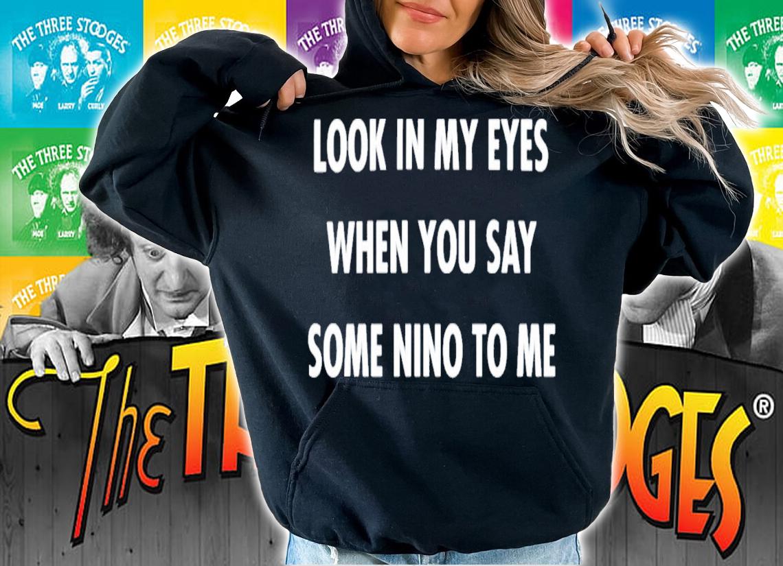 Look In My Eyes When You Say Some Nino To Me T-Shirt t-shirt hoodie