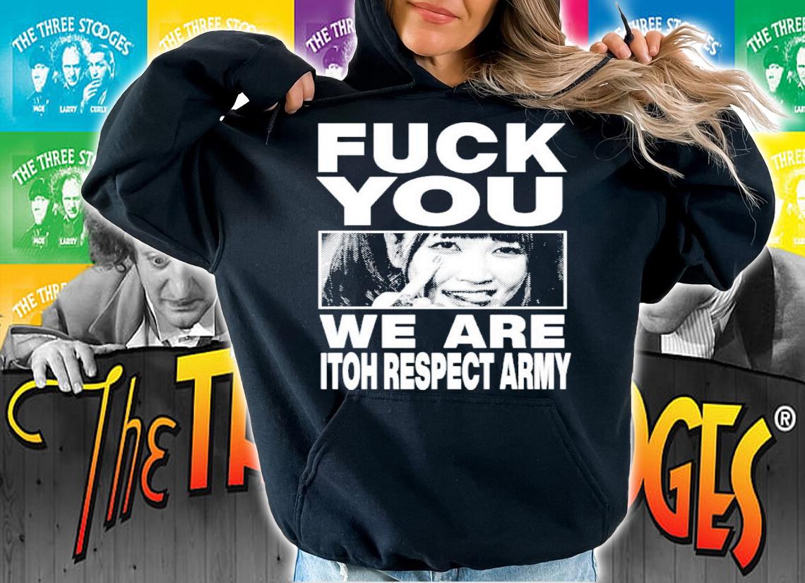 Maki Itoh Fuck You We Are Itoh Respect Army Shirt t-shirt hoodie