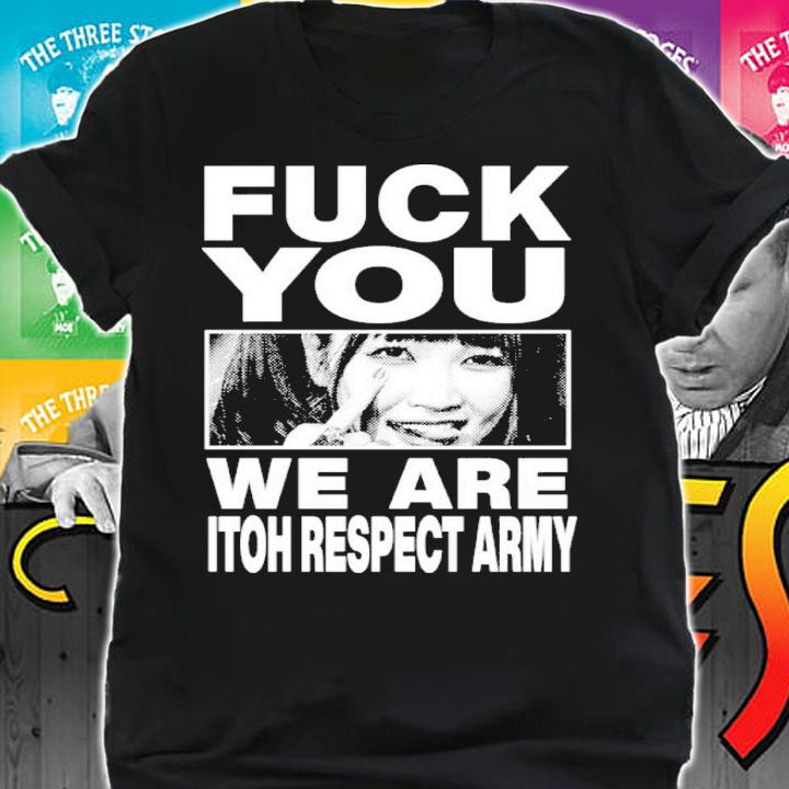 Maki Itoh Fuck You We Are Itoh Respect Army Shirt t-shirt shirt