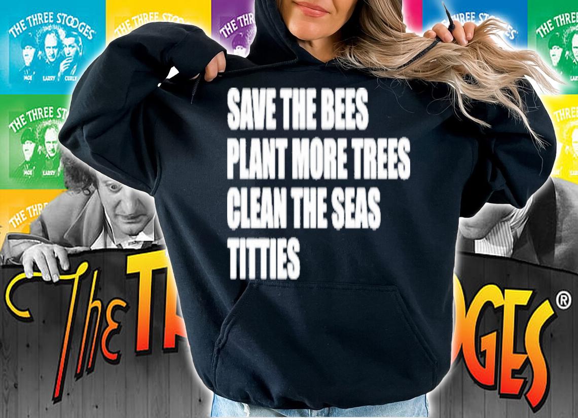 Save the bees plant more trees clean the seas titties shirt t-shirt