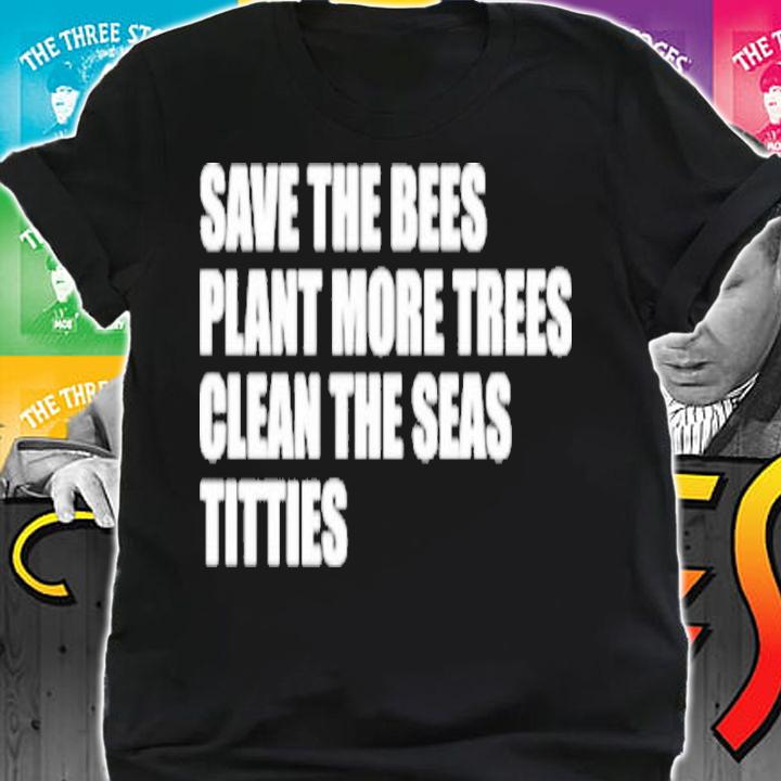 Save the bees plant more trees clean the seas titties shirt t-shirt