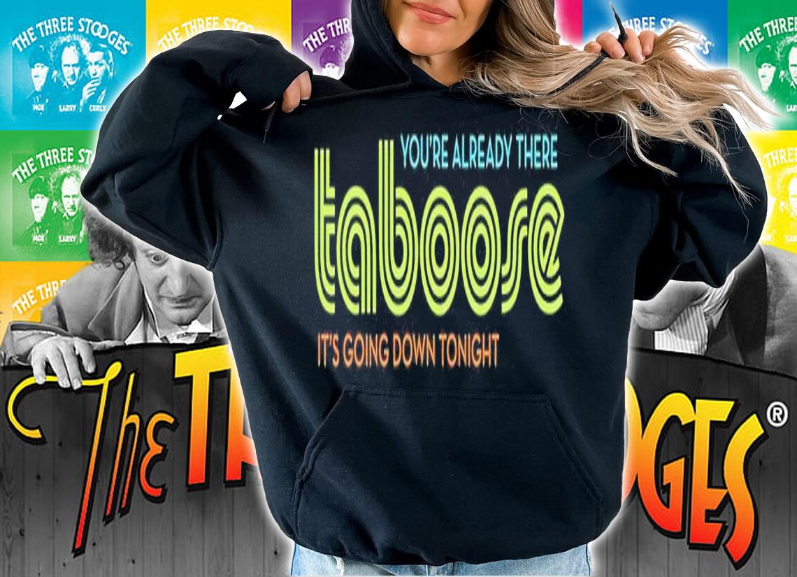 TABoose you're already there it's going down tonight shirt t-shirt hoodie