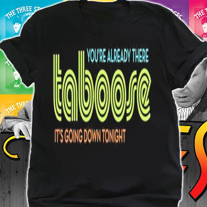 TABoose you're already there it's going down tonight shirt t-shirt shirt