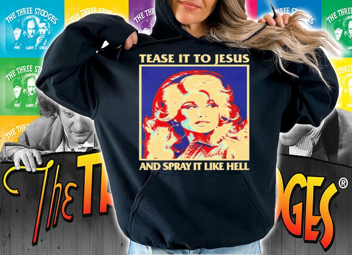Tease It To Jesus And Spray It Like Hell Dolly Parton Essential Shirt t-shirt hoodie