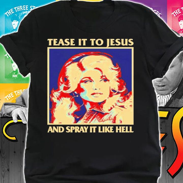 Tease It To Jesus And Spray It Like Hell Dolly Parton Essential Shirt t-shirt shirt