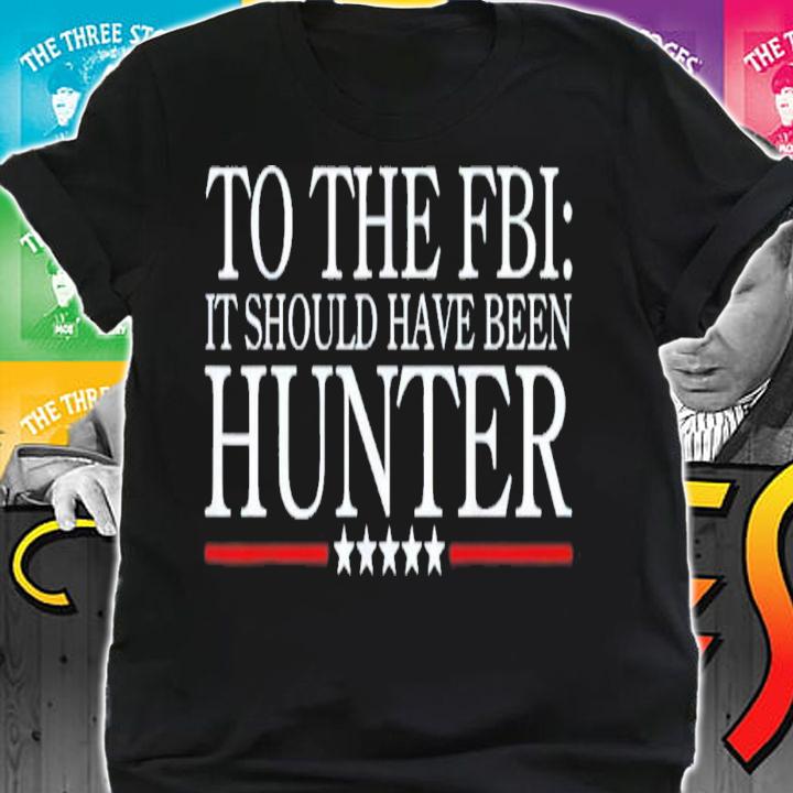 To The FBI It Should Have Been Hunter T-Shirt t-shirt shirt