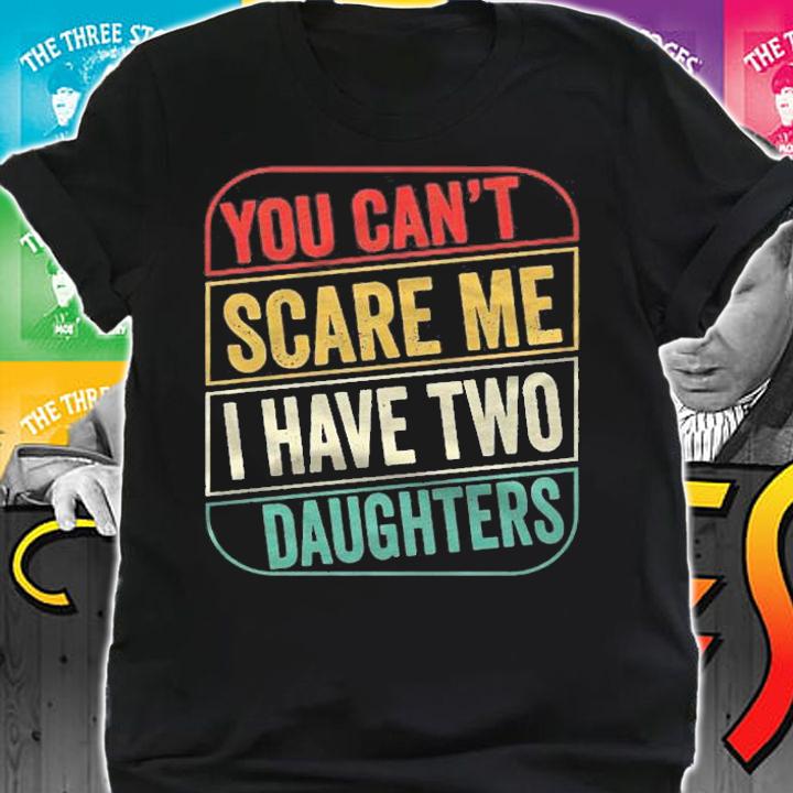 2021  You Cant Scare Me I Have Two Daughters Funny Dad Joke Gift Essential Shirt t-shirt shirt