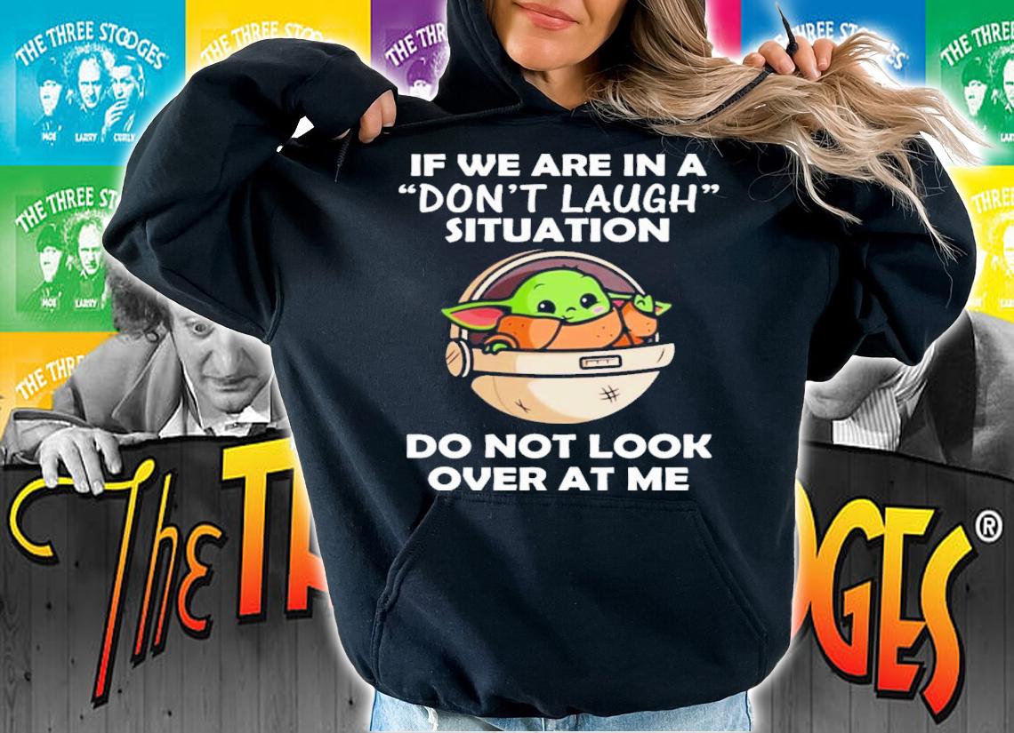 Baby Yoda If We Are In A Don't Laugh Situation Do Not Look Over At Me Shirt t-shirt hoodie