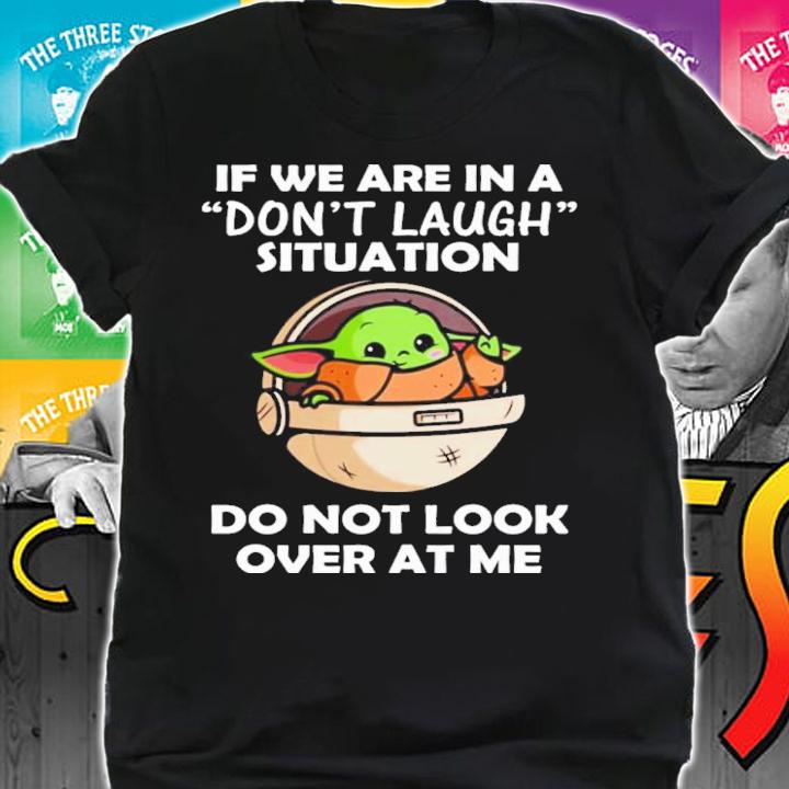 Baby Yoda If We Are In A Don't Laugh Situation Do Not Look Over At Me Shirt t-shirt shirt