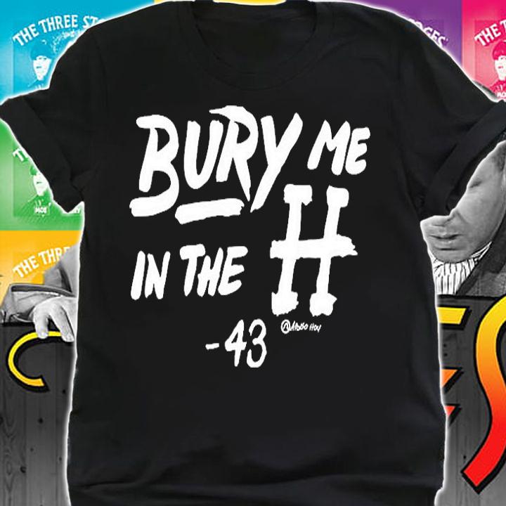 Bury Me In The H 43 T-Shirt t-shirt shirt