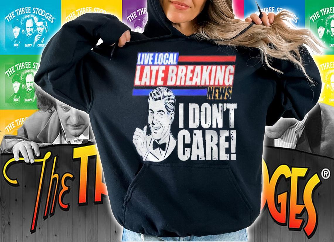 Funny Retro Live Local Late Breaking News I Dont Care Shirt t-shirt hoodie