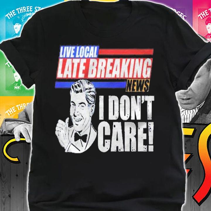 Funny Retro Live Local Late Breaking News I Dont Care Shirt t-shirt shirt