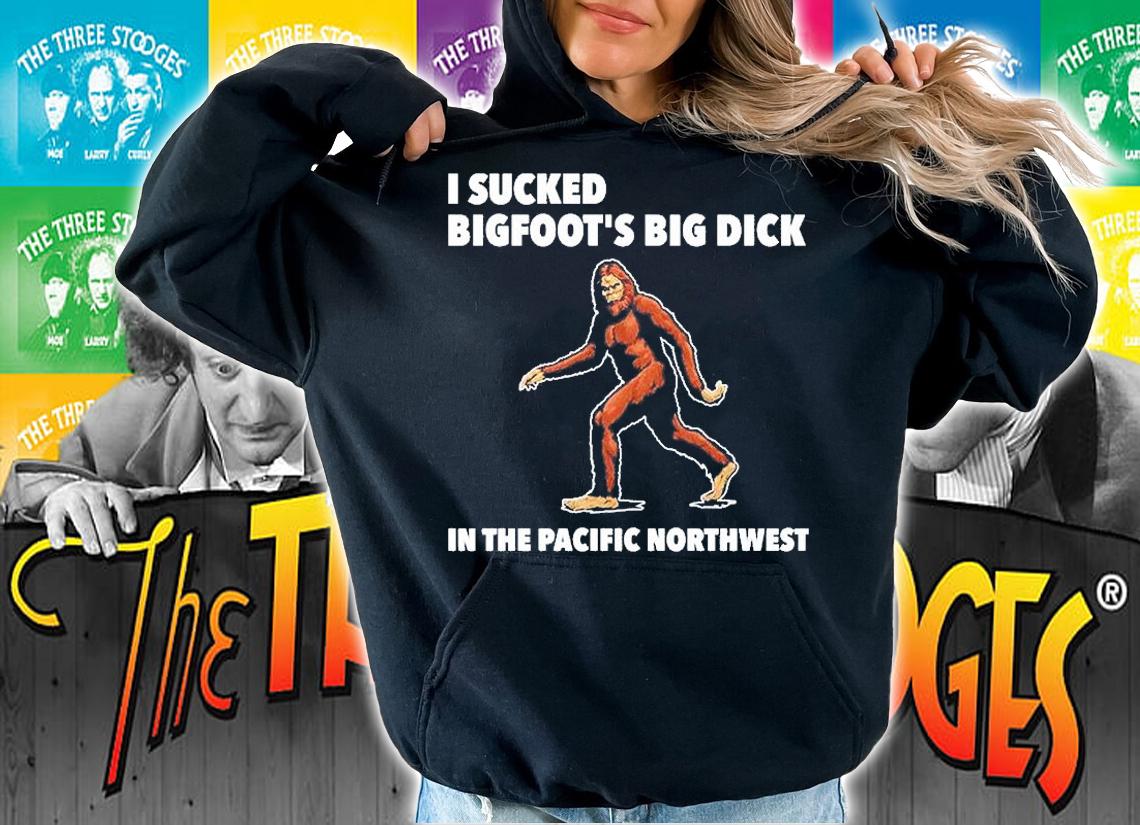 I Sucked Bigfoots Big Dick In The Pacific Northwest T-Shirt t-shirt hoodie