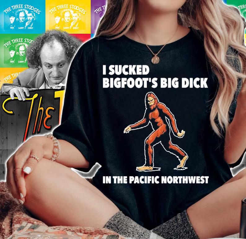 I Sucked Bigfoots Big Dick In The Pacific Northwest T-Shirt t-shirt woman shirt