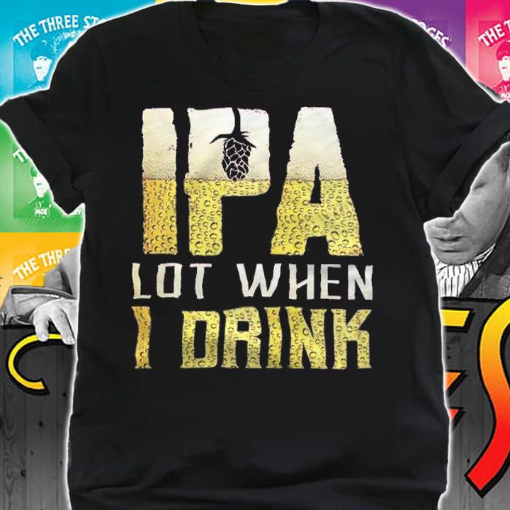 IPA Lot When I Drink Shirt t-shirt
