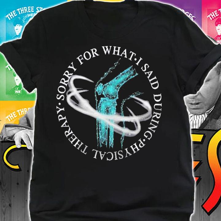 Sorry For What I Said During Physical Therapy Quote Premium Shirt t-shirt shirt