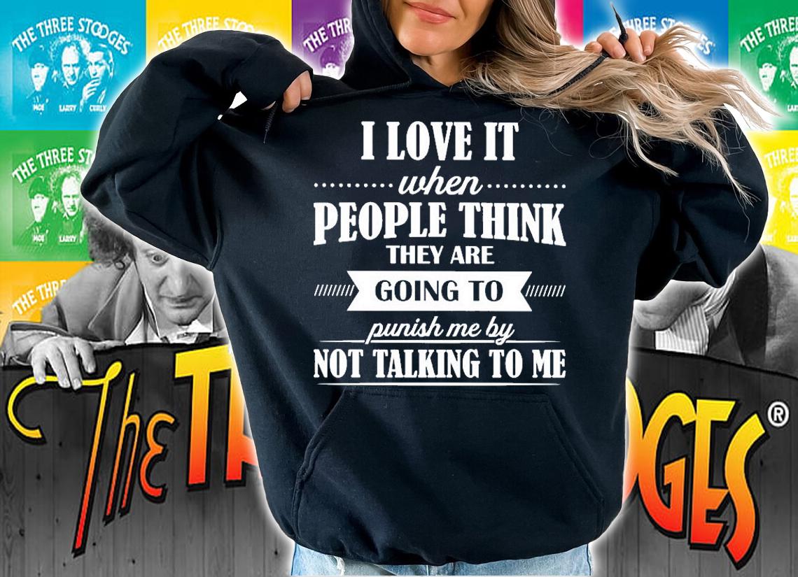 I love it when people think they are going to punish me by not talking to me shirt t-shirt